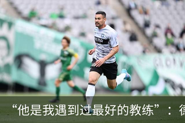 “他是我遇到过最好的教练”：德罗西赛前盛赞斯帕莱蒂