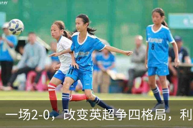 一场2-0，改变英超争四格局，利物浦超越切尔西，升到第4名