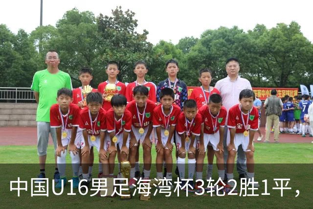 中国U16男足海湾杯3轮2胜1平，派U16去踢U17的比赛，图的是什么？这支国少队的真实实力如何？