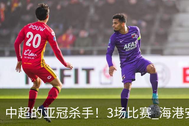 中超的亚冠杀手！3场比赛 海港安佩姆进5球 北京国安杜奇亚克轰了2球