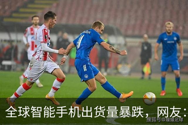 全球智能手机出货量暴跌，网友：你接着涨价啊，你涨500我就省5000