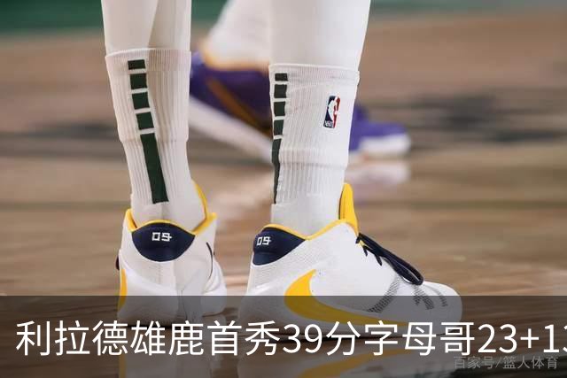 利拉德雄鹿首秀39分字母哥23+13 雄鹿险胜76人