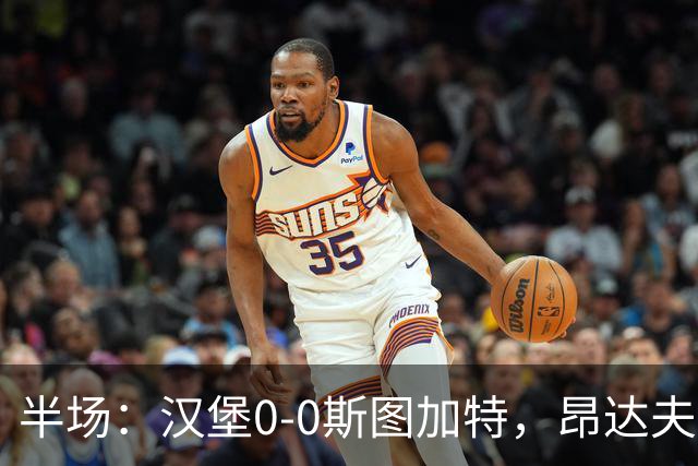 半场：汉堡0-0斯图加特，昂达夫击中立柱