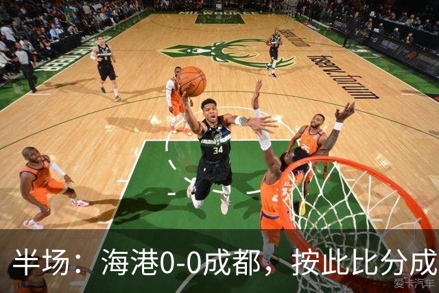 半场：海港0-0成都，按此比分成都将夺冠，王子铭错失机会