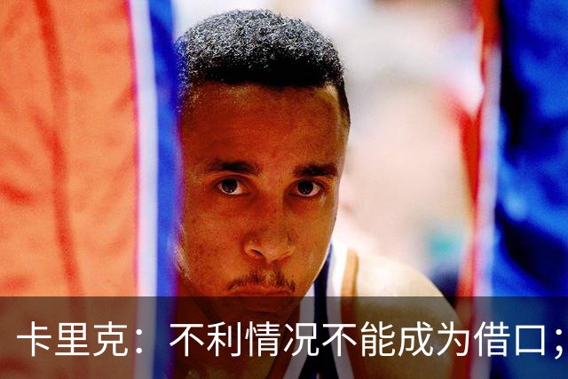 卡里克：不利情况不能成为借口；希望球迷看到我有多在乎曼联