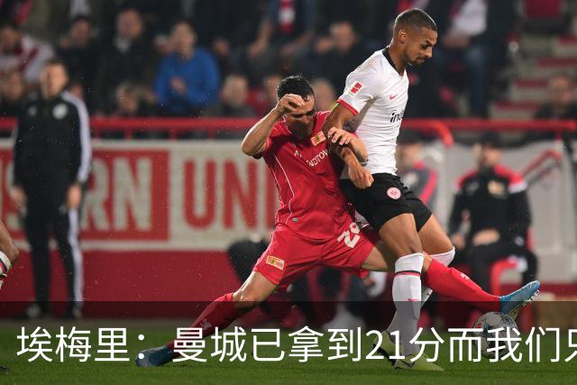 埃梅里：曼城已拿到21分而我们只积8分，这说明差距非常大