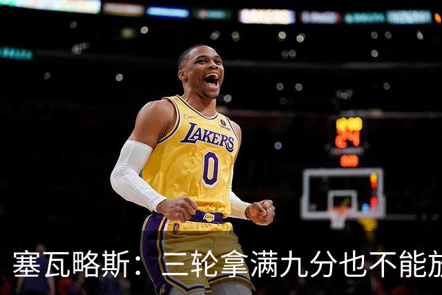 塞瓦略斯：三轮拿满九分也不能放松，这只是开始还得争取更多