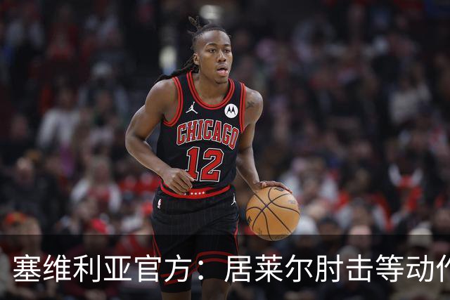 塞维利亚官方：居莱尔肘击等动作被故意从官方集锦删除，已正式申诉