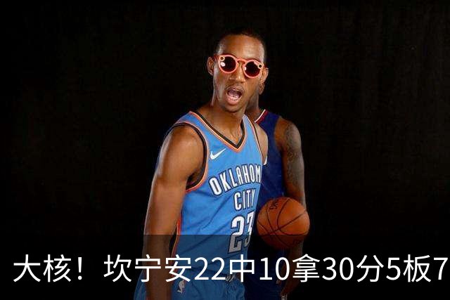 大核！坎宁安22中10拿30分5板7助 三分9中4&罚球8中6
