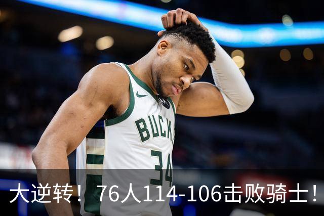 大逆转！76人114-106击败骑士！詹姆斯立大功，此战看到5个事实：5换1交易很值得