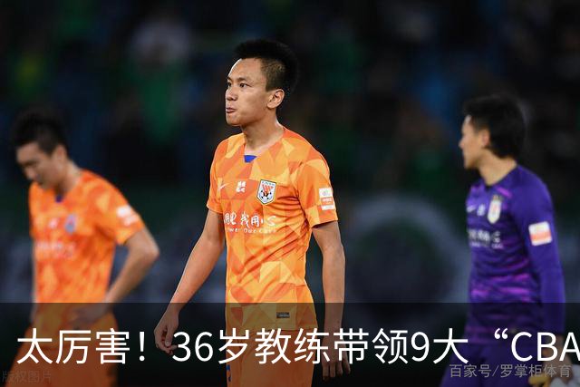 太厉害！36岁教练带领9大“CBA弃将” 掀翻2大冠军球队