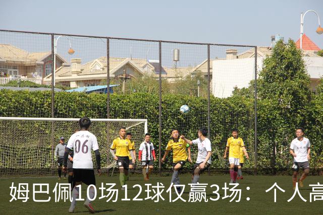 姆巴佩10场12球仅赢3场：个人高光为何总换不来团队胜利？