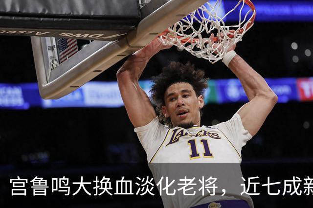 宫鲁鸣大换血淡化老将，近七成新人挑大梁，限用张子宇布局奥运