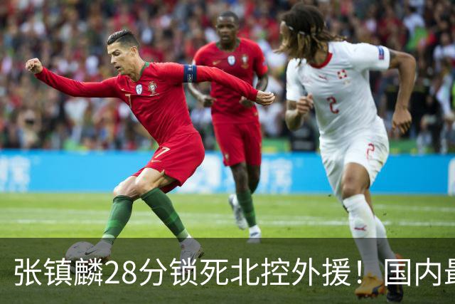张镇麟28分锁死北控外援！国内最强3号位，国家队却不要他？