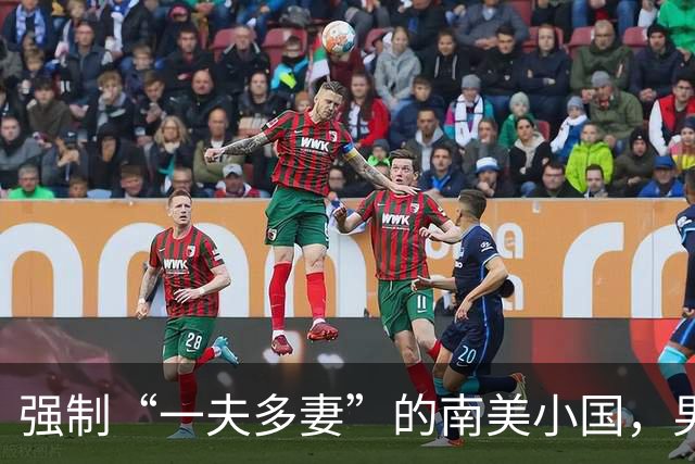 强制“一夫多妻”的南美小国，男人最少娶2个，娶少了都得坐牢