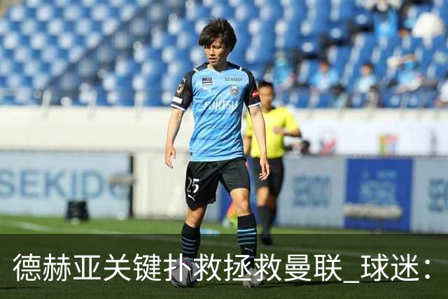 德赫亚关键扑救拯救曼联 球迷：他比C罗更配得上MVP