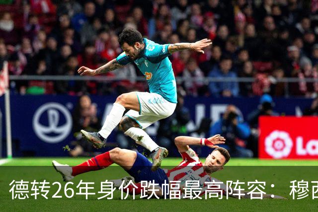 德转26年身价跌幅最高阵容：穆西亚拉跌5000万欧，伊萨克在列