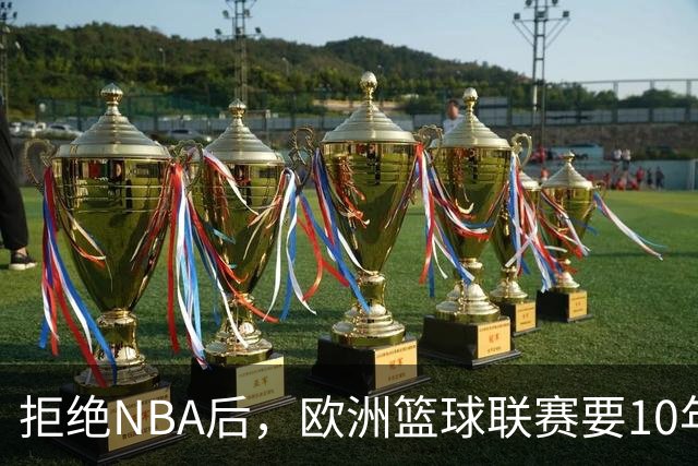 拒绝NBA后，欧洲篮球联赛要10年把估值做到90亿美元