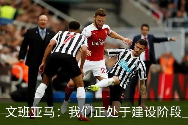 文班亚马：我们正处于建设阶段 必须相信过程着眼大局