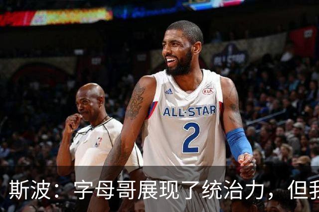 斯波：字母哥展现了统治力，但我们没得到太多好出手机会