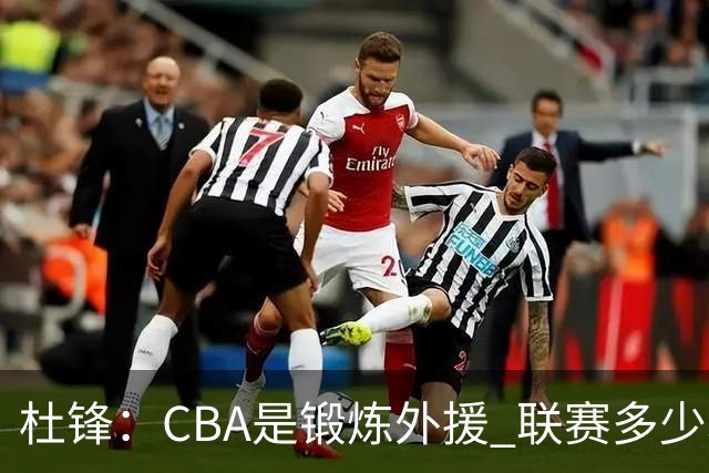 杜锋：CBA是锻炼外援 联赛多少场也没用 国家队后卫支配球机会很小