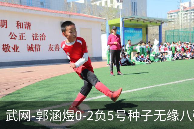 武网-郭涵煜0-2负5号种子无缘八强 施耐德2-0横扫穆霍娃