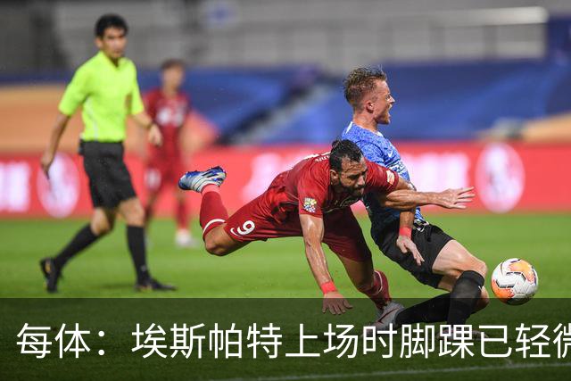每体：埃斯帕特上场时脚踝已轻微不适，他可能要休战两个月