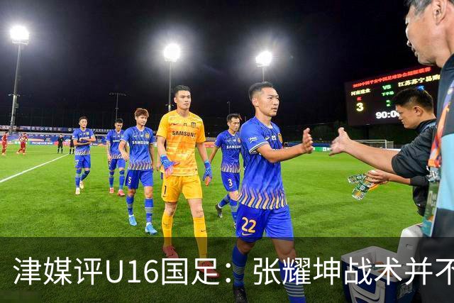 津媒评U16国足：张耀坤战术并不保守，由守转攻时投入兵力较多