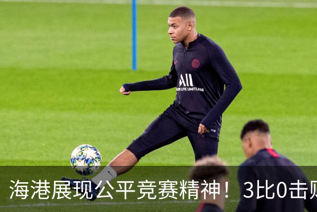 海港展现公平竞赛精神！3比0击败蓉城再阻其提前登顶，中超冠军悬念继续