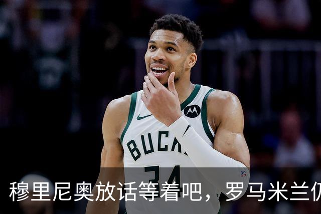 穆里尼奥放话"等着吧"，罗马米兰仍盯着恩德里克