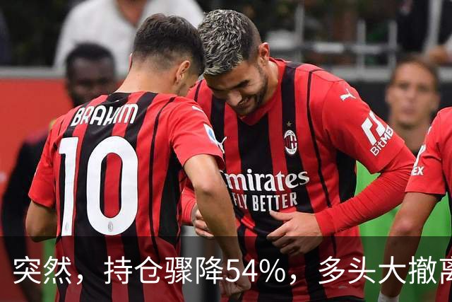 突然，持仓骤降54%，多头大撤离！重要信号显现？