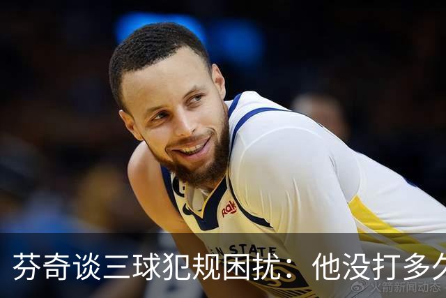 芬奇谈三球犯规困扰：他没打多久就没了节奏 只能冒险让他继续打