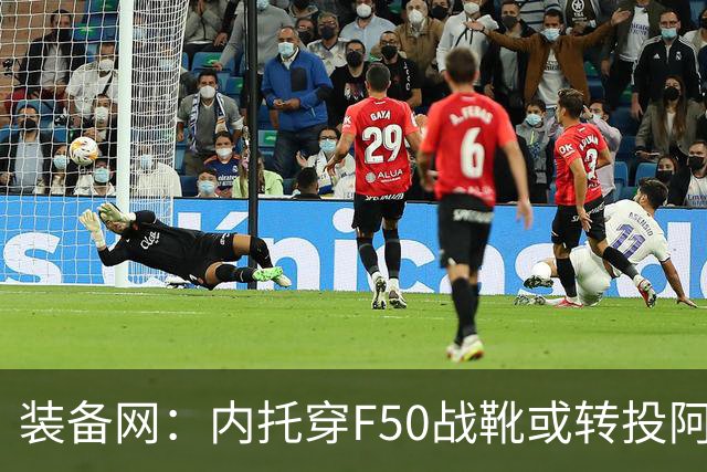 装备网：内托穿F50战靴或转投阿迪，此前他一直穿着耐克足球鞋