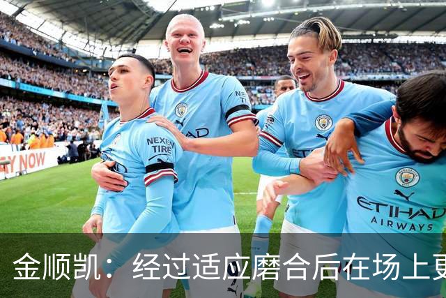 金顺凯：经过适应磨合后在场上更轻松；庆祝动作是“闪身步”