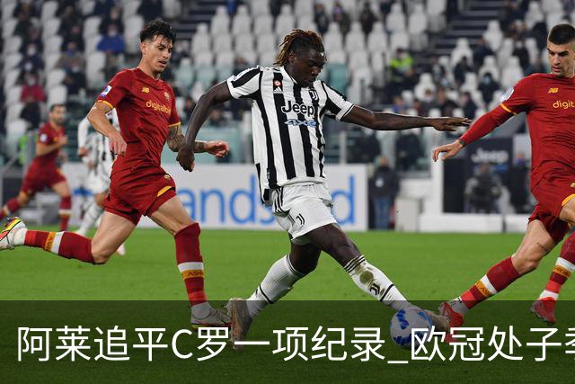 阿莱追平C罗一项纪录 欧冠处子季6场10球历史第一