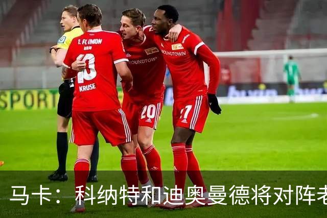 马卡：科纳特和迪奥曼德将对阵老东家，莱比锡直面自家输出的人才
