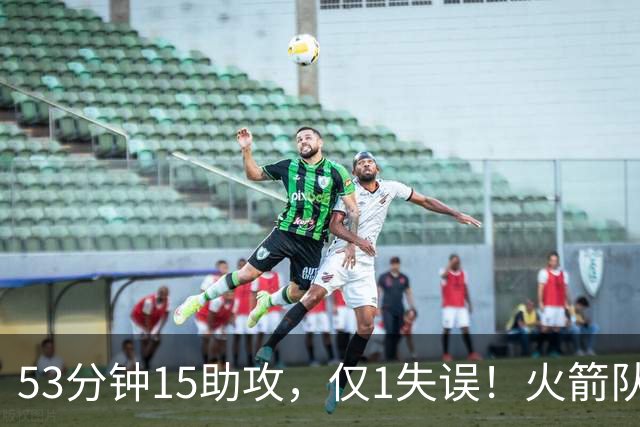 53分钟15助攻，仅1失误！火箭队主控状态不降反升？明夏大合同稳了，起薪至少3000万