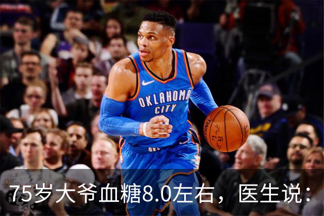 75岁大爷血糖8.0左右，医生说：这个年龄，真不用跟年轻人比