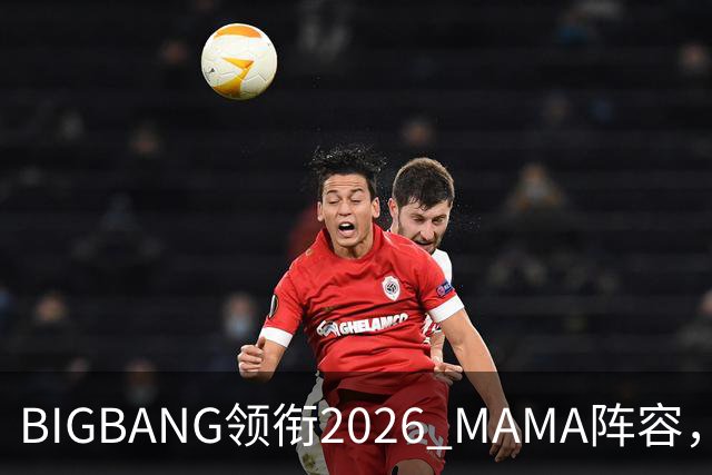 BIGBANG领衔2026 MAMA阵容，两晚连开，首批名单曝光