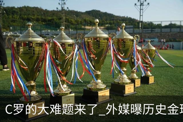 C罗的大难题来了 外媒曝历史金球奖内幕 超5000人重复投票 网友炸锅