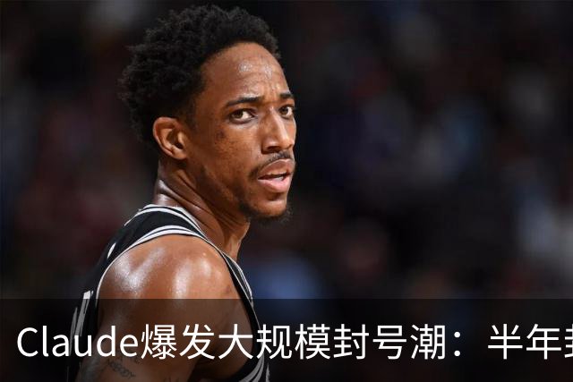Claude爆发大规模封号潮：半年封杀1140万个账号申诉后仅4.2万翻案