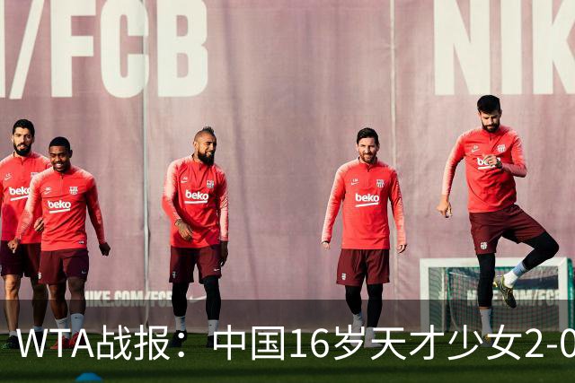 WTA战报：中国16岁天才少女2-0爆冷晋级，豪取14胜1负
